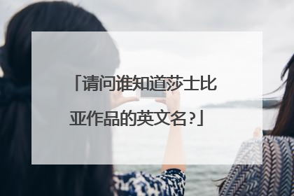 请问谁知道莎士比亚作品的英文名?