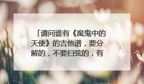 请问谁有《魔鬼中的天使》的吉他谱，要分解的，不要扫弦的，有教程更好，谢谢啦！