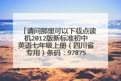 请问那里可以下载点读机2012版新标准初中英语七年级上册(四川省专用)条码:9787513521901