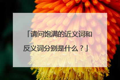请问饱满的近义词和反义词分别是什么？