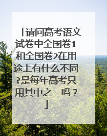 请问高考语文试卷中全国卷1和全国卷2在用途上有什么不同?是每年高考只用其中之一吗?
