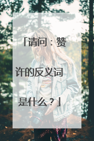 请问：赞许的反义词是什么？
