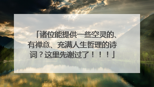 诸位能提供一些空灵的、有禅意、充满人生哲理的诗词?这里先谢过了!!!