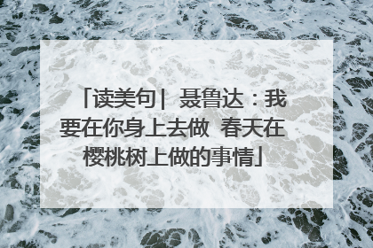 读美句| 聂鲁达:我要在你身上去做 春天在樱桃树上做的事情