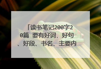 读书笔记200字20篇 要有好词、好句、好段、书名、主要内容、感想,好的加分