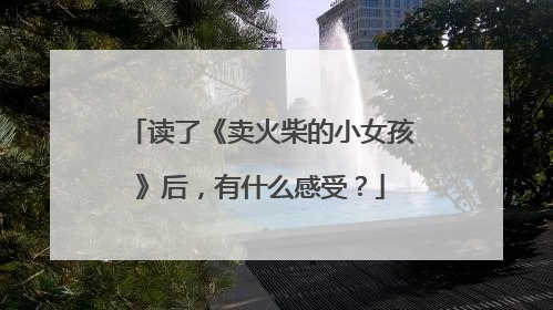 读了《卖火柴的小女孩》后,有什么感受?