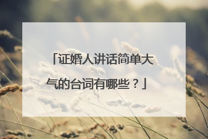 证婚人讲话简单大气的台词有哪些?
