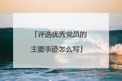 评选优秀党员的主要事迹怎么写
