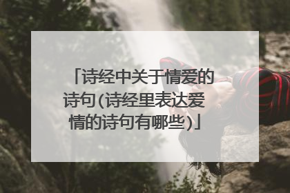 诗经中关于情爱的诗句(诗经里表达爱情的诗句有哪些)