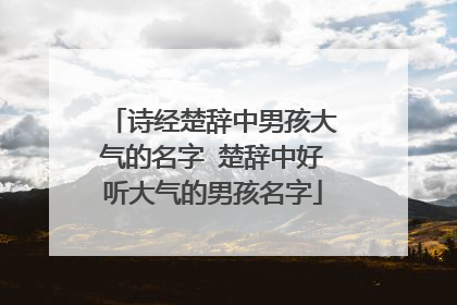 诗经楚辞中男孩大气的名字 楚辞中好听大气的男孩名字