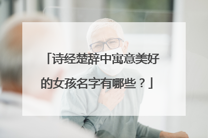 诗经楚辞中寓意美好的女孩名字有哪些？