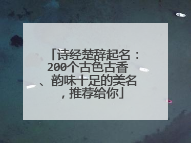 诗经楚辞起名:200个古色古香、韵味十足的美名,推荐给你