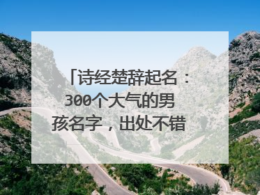 诗经楚辞起名:300个大气的男孩名字,出处不错、寓意极妙