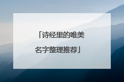诗经里的唯美名字整理推荐