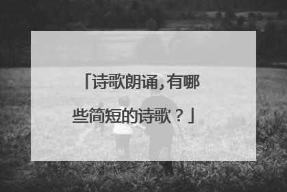 诗歌朗诵,有哪些简短的诗歌？
