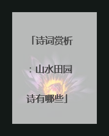 诗词赏析：山水田园诗有哪些