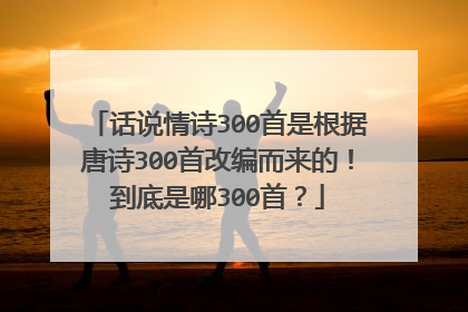 话说情诗300首是根据唐诗300首改编而来的！到底是哪300首？