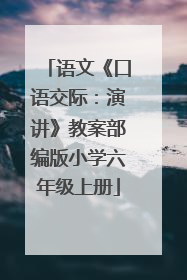 语文《口语交际：演讲》教案部编版小学六年级上册