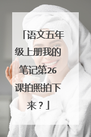 语文五年级上册我的笔记第26课拍照拍下来?