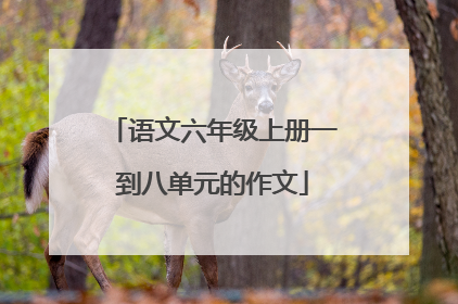 语文六年级上册一到八单元的作文