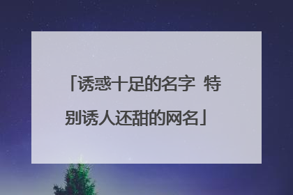 诱惑十足的名字 特别诱人还甜的网名