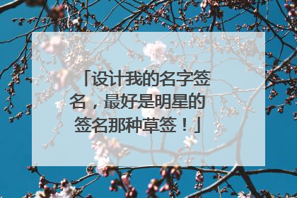 设计我的名字签名,最好是明星的签名那种草签!