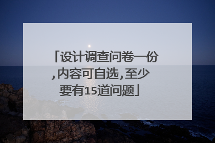 设计调查问卷一份,内容可自选,至少要有15道问题