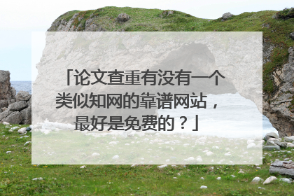 论文查重有没有一个类似知网的靠谱网站，最好是免费的？