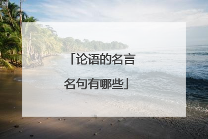 论语的名言名句有哪些