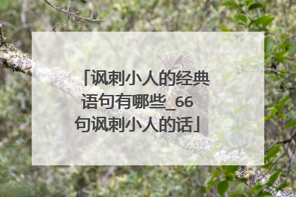 讽刺小人的经典语句有哪些_66句讽刺小人的话