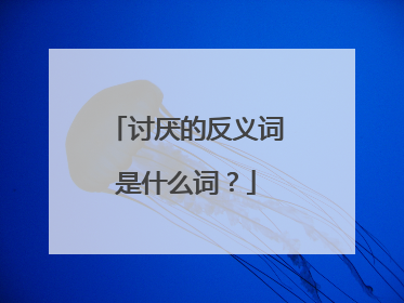 讨厌的反义词是什么词?