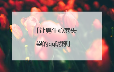 让男生心寒失望的qq昵称