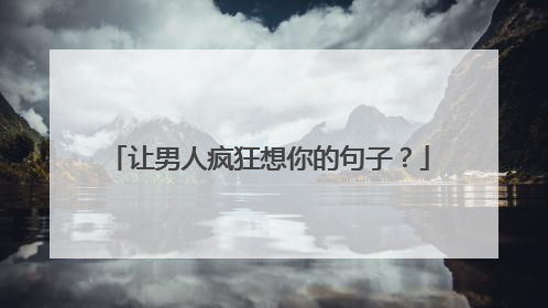 让男人疯狂想你的句子？