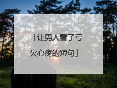 让男人看了亏欠心疼的短句