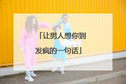 让男人想你到发疯的一句话