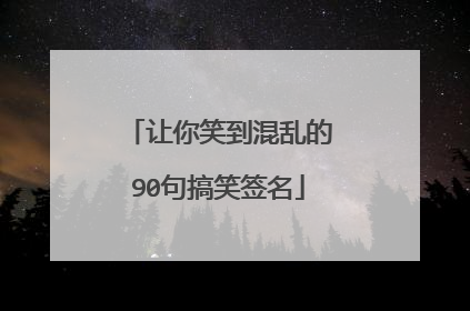 让你笑到混乱的90句搞笑签名