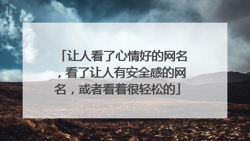 让人看了心情好的网名，看了让人有安全感的网名，或者看着很轻松的