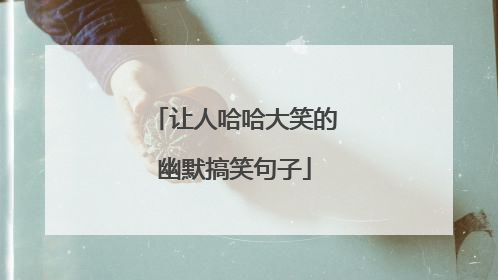 让人哈哈大笑的幽默搞笑句子