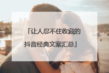 让人忍不住收藏的抖音经典文案汇总