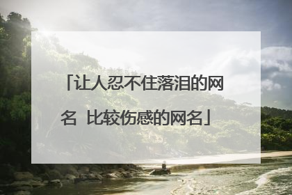 让人忍不住落泪的网名 比较伤感的网名