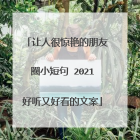 让人很惊艳的朋友圈小短句 2021好听又好看的文案