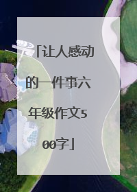 让人感动的一件事六年级作文500字