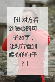 让对方看到暖心的句子20字，让对方看到暖心的句子？