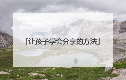 让孩子学会分享的方法