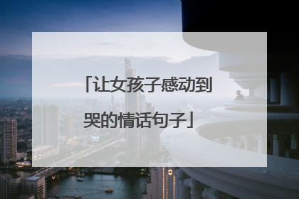 让女孩子感动到哭的情话句子