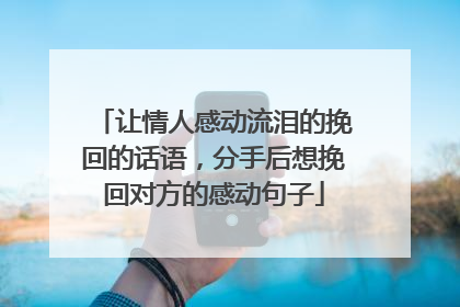 让情人感动流泪的挽回的话语，分手后想挽回对方的感动句子