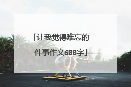 让我觉得难忘的一件事作文600字