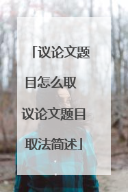 议论文题目怎么取 议论文题目取法简述