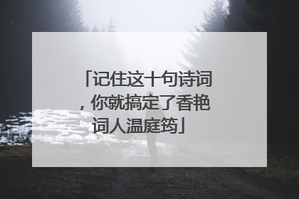记住这十句诗词,你就搞定了香艳词人温庭筠