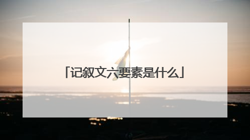 记叙文六要素是什么